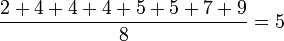     \frac{2 + 4 + 4 + 4 + 5 + 5 + 7 + 9}{8} = 5
  